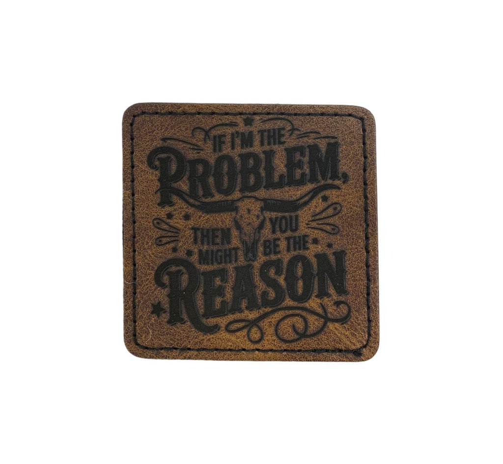 If I’m the Problem You're the Reason Leather Iron on Patch