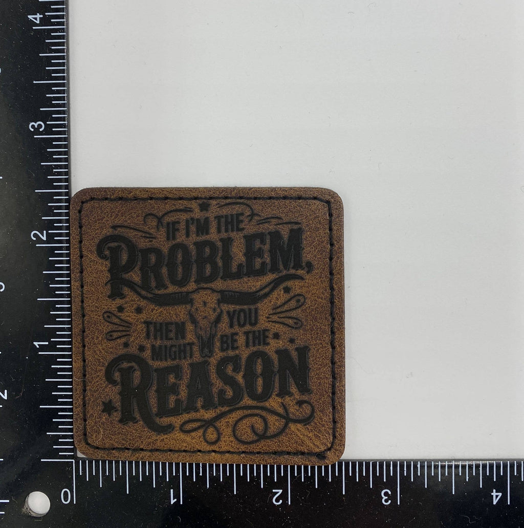 If I’m the Problem You're the Reason Leather Iron on Patch