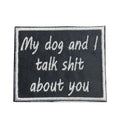 My Dog and I Talk Shit About You, Embroidered, Iron on Patch
