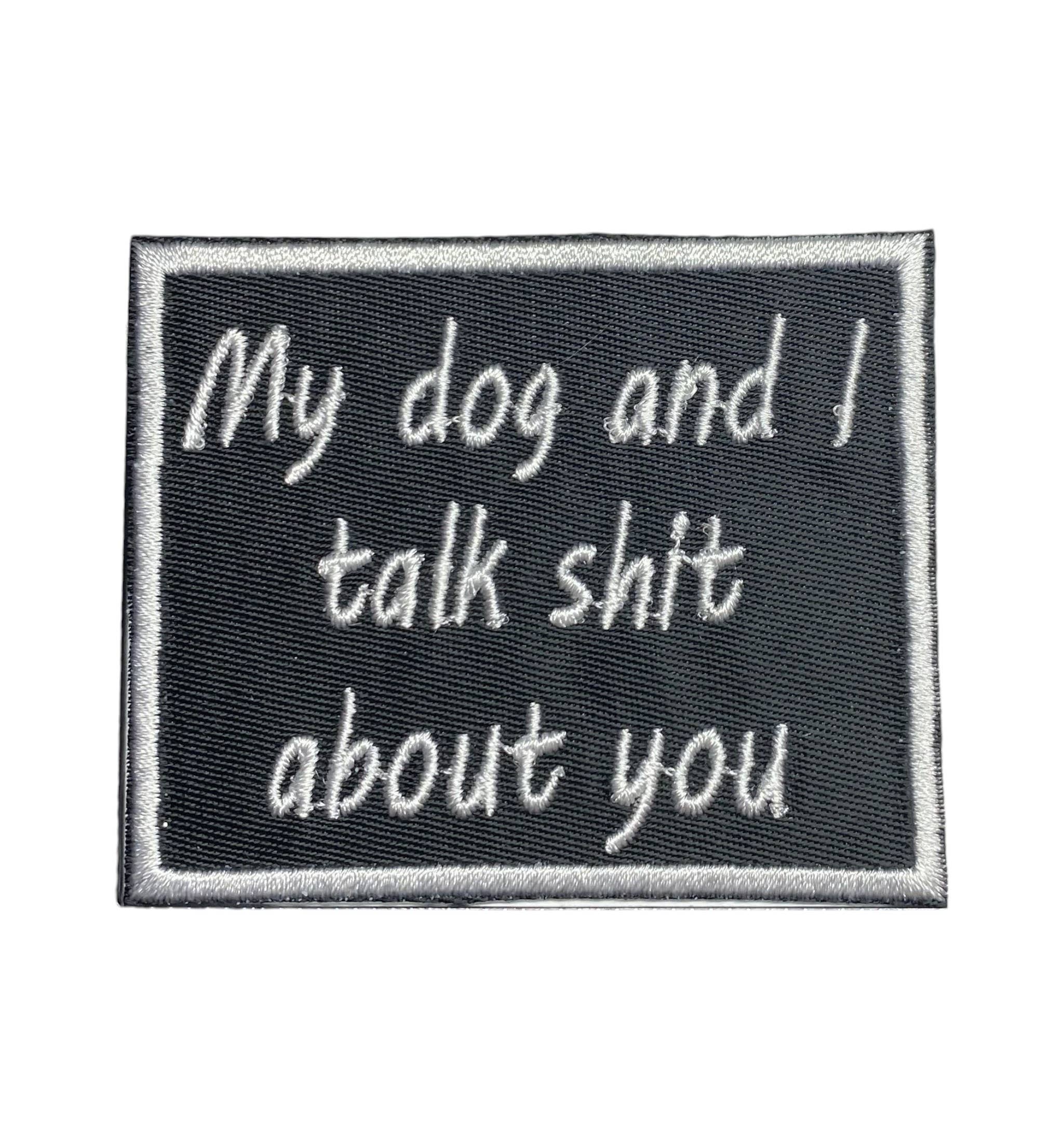 My Dog and I Talk Shit About You, Embroidered, Iron on Patch