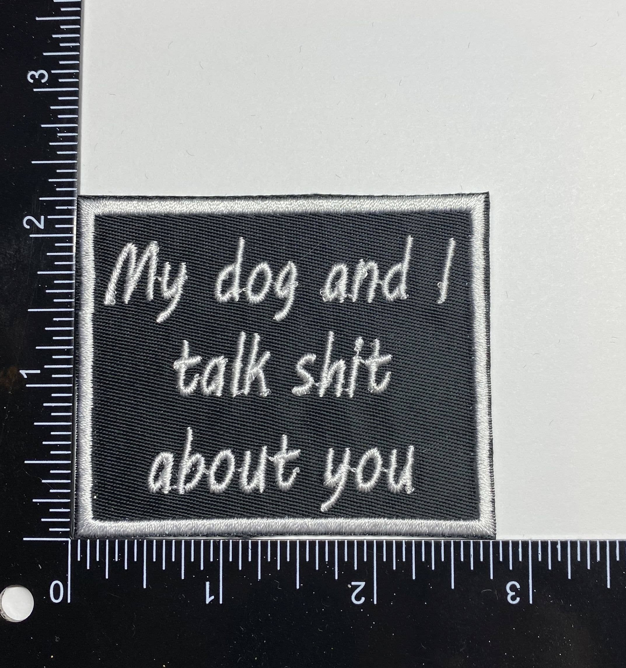 My Dog and I Talk Shit About You, Embroidered, Iron on Patch